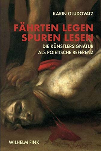 Fährten legen - Spuren lesen. Die Künstlersignatur als poietische Referenz von Wilhelm Fink Verlag