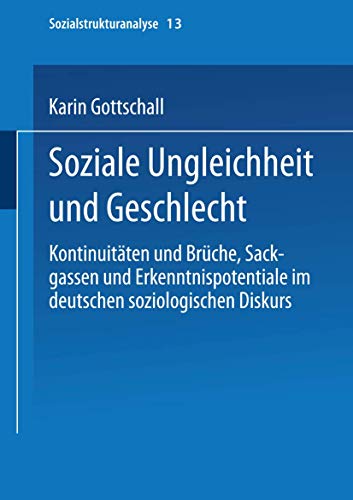Soziale Ungleichheit und Geschlecht: Kontinuitäten Und Brüche, Sackgassen Und Erkenntnispotentiale Im Deutschen Soziologischen Diskurs ... Edition) (Sozialstrukturanalyse, 13, Band 13)