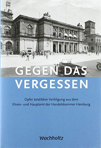 Gegen das Vergessen: Opfer totalitärer Verfolgung aus dem Ehren- und Hauptamt der Handelskammer Hamburg