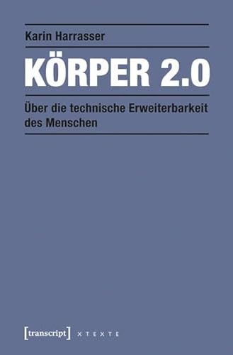 Körper 2.0: Über die technische Erweiterbarkeit des Menschen (X-Texte zu Kultur und Gesellschaft) von transcript Verlag