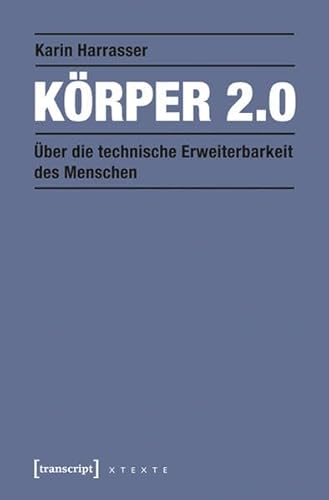 Körper 2.0: Über die technische Erweiterbarkeit des Menschen (X-Texte zu Kultur und Gesellschaft)