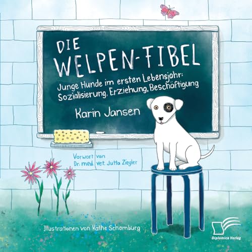 Die Welpen-Fibel. Junge Hunde im ersten Lebensjahr: Sozialisierung, Erziehung, Beschäftigung: Junge Hunde im ersten Lebensjahr: Sozialisierung, Erziehung, Beschäftigung. Vorw. v. Jutta Ziegler von Diplomica Verlag