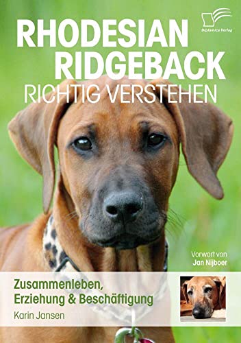 Rhodesian Ridgeback richtig verstehen: Zusammenleben, Erziehung & Beschäftigung: Zusammenleben, Erziehung & Beschäftigung. Vorw. v. Jan Nijboer von Diplomica Verlag