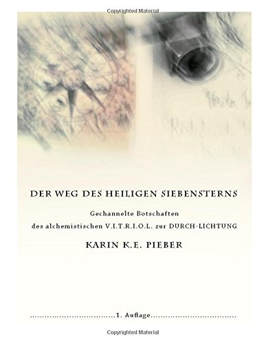 Der Weg des heiligen Siebensterns: Gechannelte Botschaften des alchemistischen V.I.T.R.I.O.L. zur DURCH-LICHTUNG von CreateSpace Independent Publishing Platform
