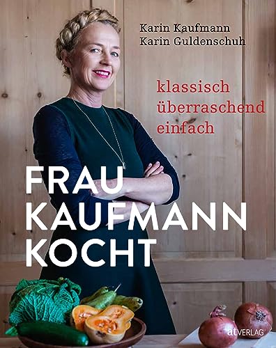 Frau Kaufmann kocht: Klassisch. Überraschend. Einfach. Die authentische Küche der Bregenzerwälder Küchenmeisterin Karin Kaufmann • 80 Rezepte von traditionell bis modern und zeitgemäß