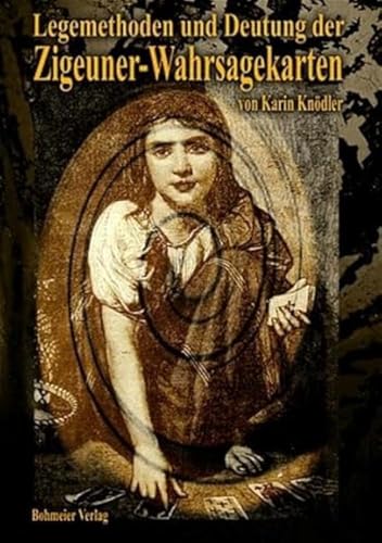 Legemethoden und Deutung der Zigeuner-Wahrsagekarten: Arbeiten mit den Zigeuner-Wahrsagekarten - Schaue deinem Schicksal in die Karten und lerne deine Zukunft zu sehen! von Bohmeier, Joh.