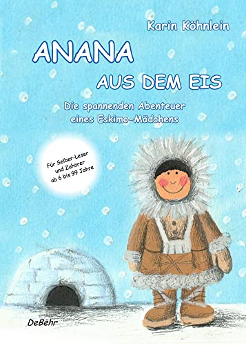 ANANA AUS DEM EIS - Die spannenden Abenteuer eines Eskimo-Mädchens: Die spannenden Abenteuer eines Eskimo-Mädchens. Für Selber-Leser und Zuhörer ab 6 bis 99 Jahre von DeBehr, Verlag