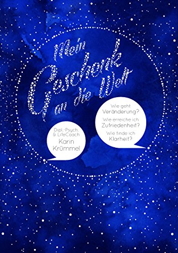 Mein Geschenk an die Welt: Wie geht Veränderung? Wie erreiche ich Zufriedenheit? Wie finde ich Klarheit? Mein Geschenk an die Welt: Wie geht Veränderung? Wie erreiche ich Zufriedenheit? Wie finde ich Klarheit?