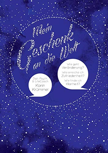 Mein Geschenk an die Welt: Wie geht Veränderung? Wie erreiche ich Zufriedenheit? Wie finde ich Klarheit?
