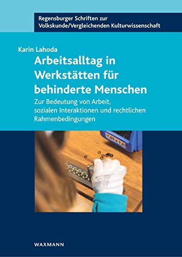 Arbeitsalltag in Werkstätten für behinderte Menschen: Zur Bedeutung von Arbeit, sozialen Interaktionen und rechtlichen Rahmenbedingungen (Regensburger ... /Vergleichenden Kulturwissenschaft) von Waxmann Verlag GmbH