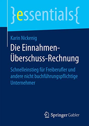 Die Einnahmen-Überschuss-Rechnung: Schnelleinstieg für Freiberufler und andere nicht buchführungspflichtige Unternehmer (essentials)