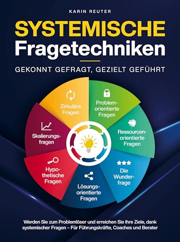 Systemische Fragetechniken ¿ Gekonnt gefragt, gezielt geführt!: Werden Sie zum Problemlöser und erreichen Sie Ihre Ziele, dank systemischer Fragen ¿ Für Führungskräfte, Coaches & Berater