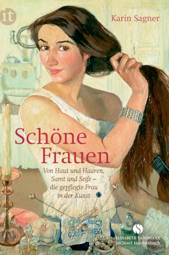 Schöne Frauen: Von Haut und Haaren, Samt und Seife – die gepflegte Frau in der Kunst (Elisabeth Sandmann im insel taschenbuch)