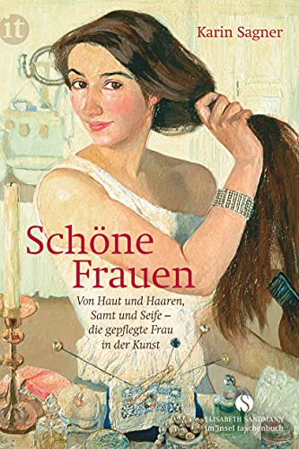 Schöne Frauen: Von Haut und Haaren, Samt und Seife – die gepflegte Frau in der Kunst (Elisabeth Sandmann im insel taschenbuch)
