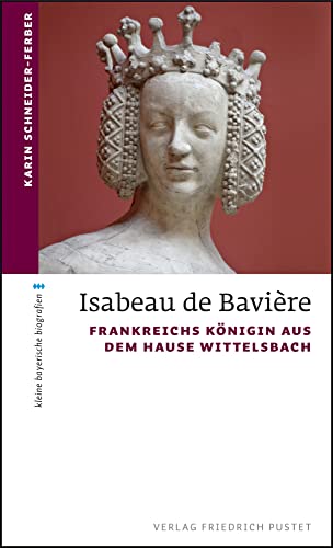 Isabeau de Bavière: Frankreichs Königin aus dem Hause Wittelsbach (kleine bayerische biografien) von Pustet, Friedrich GmbH