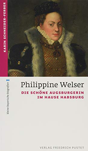 Philippine Welser: Die schöne Augsburgerin im Hause Habsburg (kleine bayerische biografien)