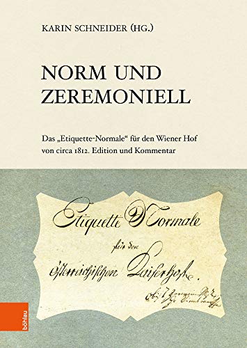 Norm und Zeremoniell: Das Etiquette-Normale für den Wiener Hof von circa 1812. Edition und Kommentar (Veröffentlichungen der Kommission für Neuere Geschichte Österreichs, Band 118)