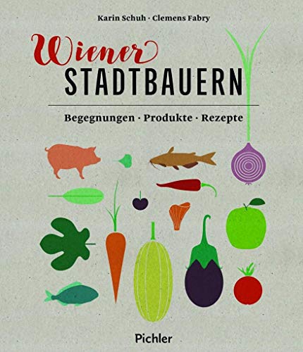 Wiener Stadtbauern: Begegnungen - Produkte - Rezepte