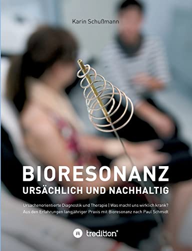 Bioresonanz - ursächlich und nachhaltig: Ursachenorientierte Diagnostik und Therapie. Was macht uns wirklich krank. Aus den Erfahrungen langjähriger Praxis mit Bioresonanz nach Paul Schmidt. von tredition