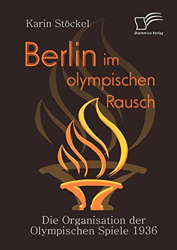 Berlin im olympischen Rausch. Die Organisation der Olympischen Spiele 1936 von Diplomica Verlag