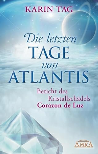 Die letzten Tage von Atlantis: Bericht des Kristallschädels Corazon de Luz von AMRA Verlag