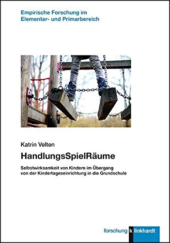 HandlungsSpielRäume: Selbstwirksamkeit von Kindern im Übergang von der Kindertageseinrichtung in die Grundschule (klinkhardt forschung / Empirische Forschung im Elementar- und Primarbereich) von Klinkhardt, Julius