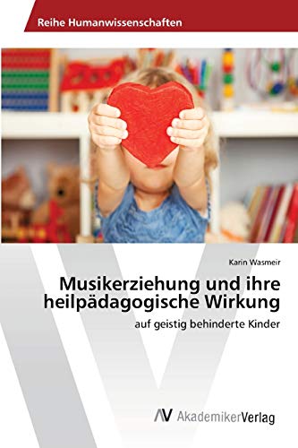 Musikerziehung und ihre heilpädagogische Wirkung: auf geistig behinderte Kinder von AV Akademikerverlag