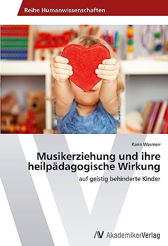 Musikerziehung und ihre heilpädagogische Wirkung: auf geistig behinderte Kinder Musikerziehung und ihre heilpädagogische Wirkung: auf geistig behinderte Kinder von AV Akademikerverlag