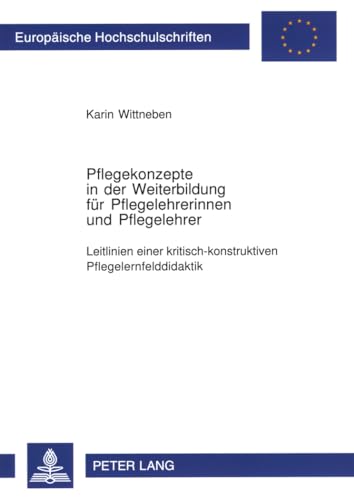 Pflegekonzepte in der Weiterbildung für Pflegelehrerinnen und Pflegelehrer: Leitlinien einer kritisch-konstruktiven Pflegelernfelddidaktik ... / Publications Universitaires Européennes) von Lang, Peter GmbH