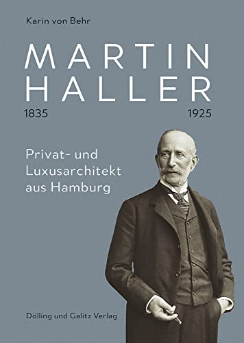 Martin Haller 1835 - 1925. Privat- und Luxusarchitekt aus Hamburg: Mit einem Essay von David Klemm von Dölling und Galitz Verlag