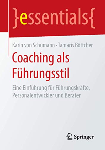 Coaching als Führungsstil: Eine Einführung für Führungskräfte, Personalentwickler und Berater (essentials) von Springer