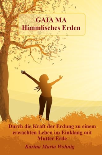 GAIA MA Himmlisches Erden: Durch die Kraft der Erdung zu einem erwachten Leben im Einklang mit Mutter Erde