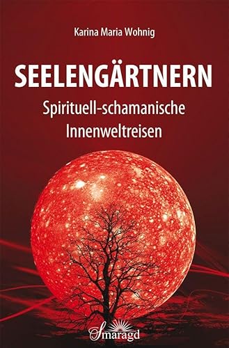 Seelengärtnern: Spirituell-schamanische Innenweltreisen von Smaragd Verlag