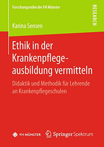 Ethik in der Krankenpflegeausbildung vermitteln: Didaktik und Methodik für Lehrende an Krankenpflegeschulen (Forschungsreihe der FH Münster) von Springer Spektrum