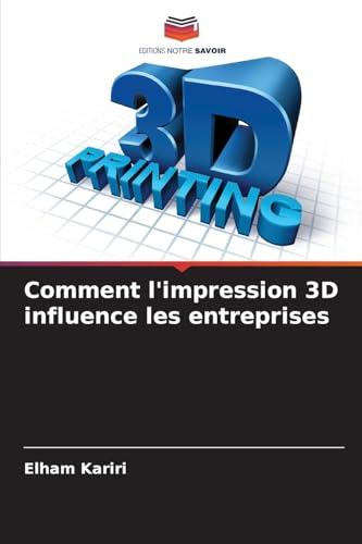 Comment l'impression 3D influence les entreprises: DE von Editions Notre Savoir