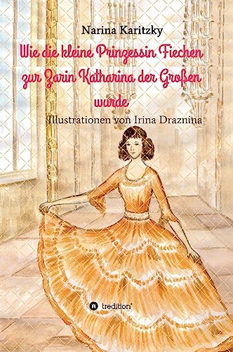 Wie die kleine Prinzessin Fiechen zur Zarin Katharina der Großen wurde: Geschichte(n) für Kinder
