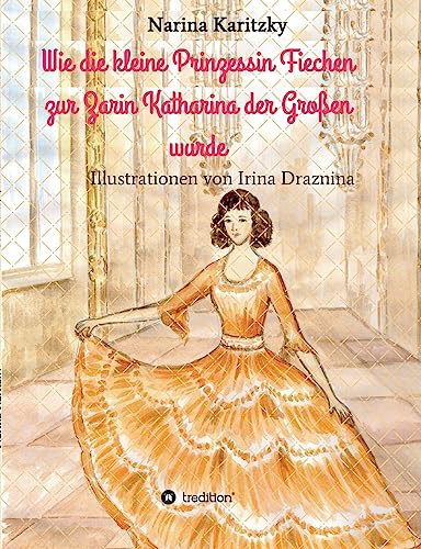 Wie die kleine Prinzessin Fiechen zur Zarin Katharina der Großen wurde: Geschichte(n) für Kinder