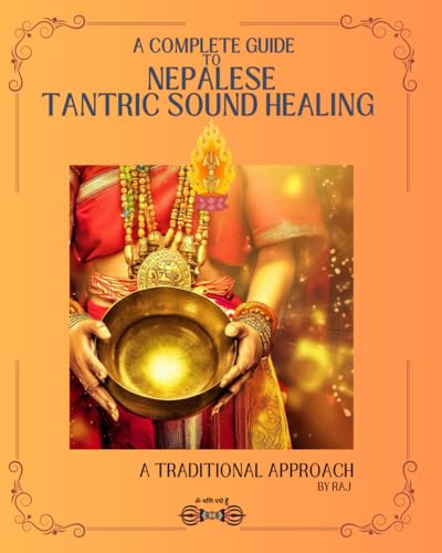 A COMPLETE GUIDE ON NEPALESE TANTRIC SOUND HEALING: A Traditional Approach by Raj von Independently published