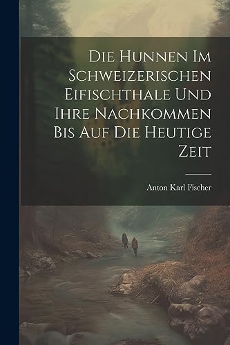 Die Hunnen Im Schweizerischen Eifischthale Und Ihre Nachkommen Bis Auf Die Heutige Zeit