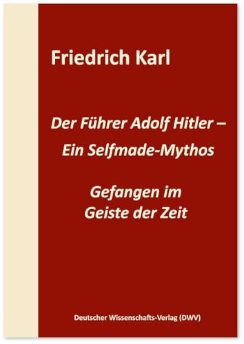 Der Führer Adolf Hitler – Ein Selfmade-Mythos: Gefangen im Geiste der Zeit Der Führer Adolf Hitler – Ein Selfmade-Mythos: Gefangen im Geiste der Zeit von Deutscher Wissenschafts V