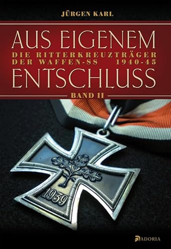 Aus eigenem Entschluß: Die Ritterkreuzträger der Waffen-SS. Band 2: Die Ritterkreuzträger der Waffen-SS 1940-45 Aus eigenem Entschluß: Die Ritterkreuzträger der Waffen-SS. Band 2: Die Ritterkreuzträger der Waffen-SS 1940-45