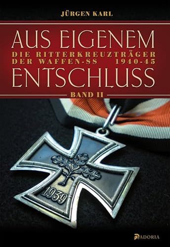 Aus eigenem Entschluß: Die Ritterkreuzträger der Waffen-SS. Band 2: Die Ritterkreuzträger der Waffen-SS 1940-45 Aus eigenem Entschluß: Die Ritterkreuzträger der Waffen-SS. Band 2: Die Ritterkreuzträger der Waffen-SS 1940-45