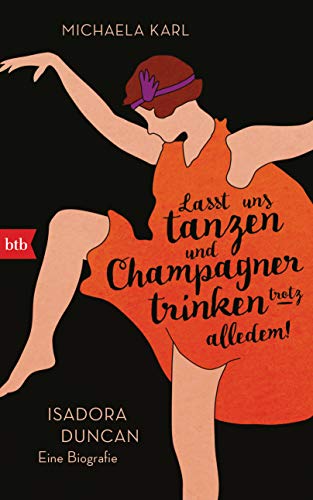 Lasst uns tanzen und Champagner trinken – trotz alledem!: Isadora Duncan. Eine Biografie von btb