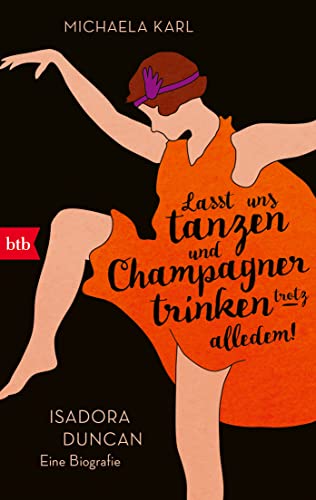 »Lasst uns tanzen und Champagner trinken – trotz alledem!«: Isadora Duncan. Eine Biografie von btb Verlag