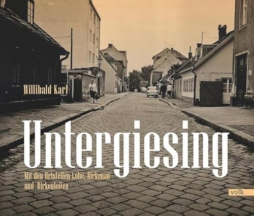 Untergiesing: Am Wasser gebaut: Mit den Ortsteilen Lohe, Birkenau und Birkenleiten Untergiesing: Am Wasser gebaut: Mit den Ortsteilen Lohe, Birkenau und Birkenleiten