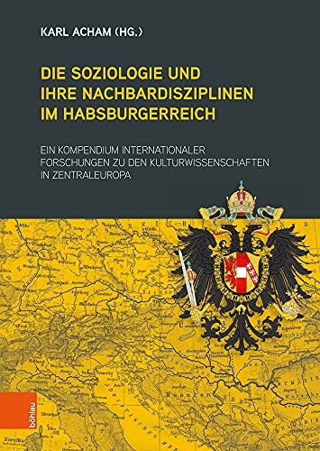 Die Soziologie und ihre Nachbardisziplinen im Habsburgerreich: Ein Kompendium internationaler Forschungen zu den Kulturwissenschaten in Zentraleuropa: ... zu den Kulturwissenschaften in Zentraleuropa