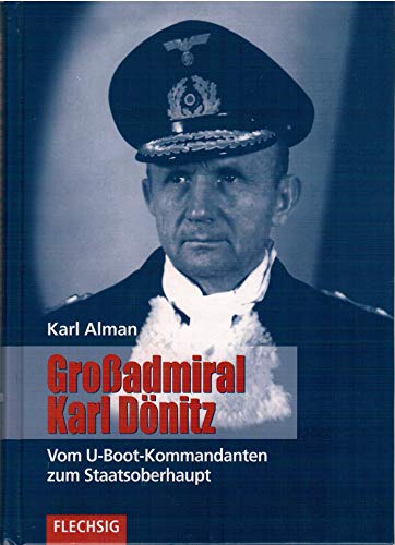 Grossadmiral Karl Dönitz: Vom U-Boot-Kommandanten zum Staatsoberhaupt (Flechsig - Geschichte/Zeitgeschichte) von Flechsig Verlag