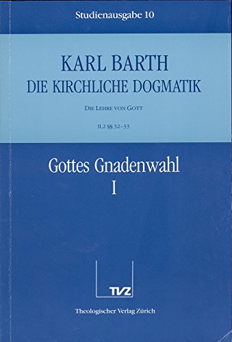 Die kirchliche Dogmatik, Studienausgabe, 31 Bde., Bd.10, Gottes Gnadenwahl: Bd. 10: II. Die Lehre von Gott. 2. Gottes Gnadenwahl. - Teil 1. §§ 32 - 33 Die kirchliche Dogmatik, Studienausgabe, 31 Bde., Bd.10, Gottes Gnadenwahl: Bd. 10: II. Die Lehre von Gott. 2. Gottes Gnadenwahl. - Teil 1. §§ 32 - 33