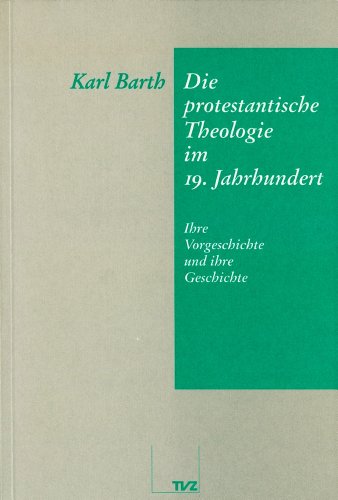 Die protestantische Theologie im 19. Jahrhundert: Ihre Vorgeschichte und ihre Geschichte Die protestantische Theologie im 19. Jahrhundert: Ihre Vorgeschichte und ihre Geschichte