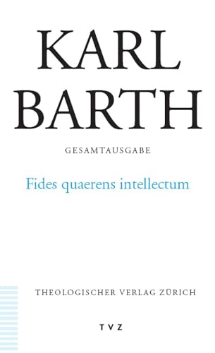 Karl Barth Gesamtausgabe: Abt. II: Fides quaerens intellectum: Anselms Beweis der Existenz Gottes im Zusammenhang seines theologischen Programms